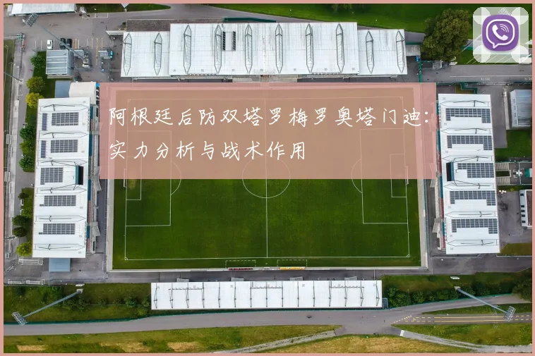 阿根廷后防双塔罗梅罗奥塔门迪:实力分析与战术作用