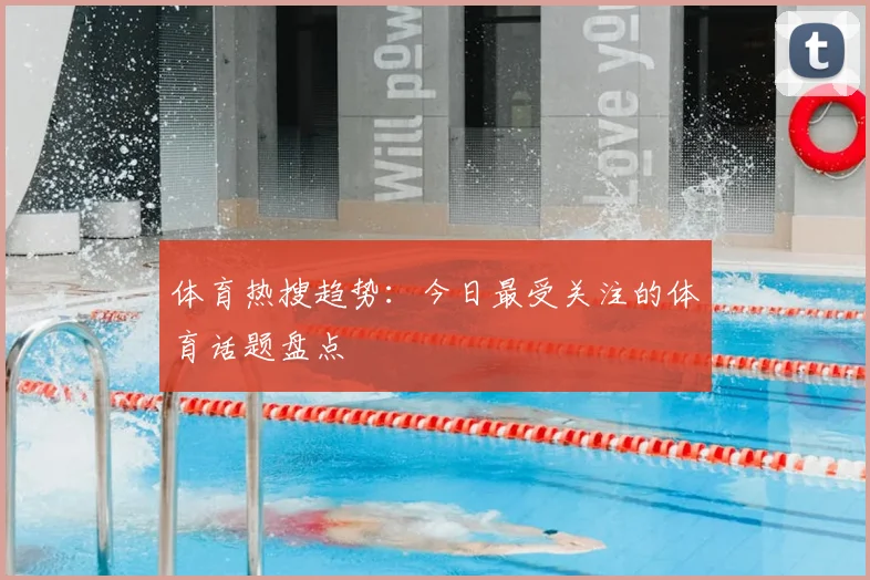 体育热搜趋势：今日最受关注的体育话题盘点